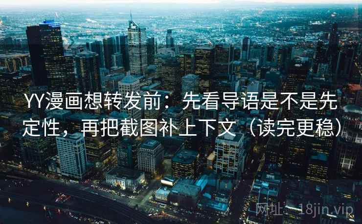 YY漫画想转发前：先看导语是不是先定性，再把截图补上下文（读完更稳）