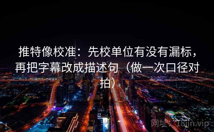 推特像校准：先校单位有没有漏标，再把字幕改成描述句（做一次口径对拍）