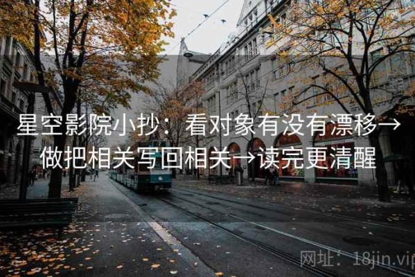 星空影院小抄：看对象有没有漂移→做把相关写回相关→读完更清醒