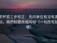 茶杯狐三步校正：先问单位有没有漏标，再把标题改成问句（一句改写就够）