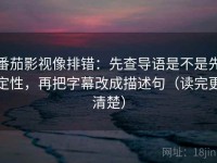 番茄影视像排错：先查导语是不是先定性，再把字幕改成描述句（读完更清楚）