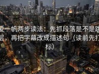 爱一帆两步读法：先抓段落是不是跳层，再把字幕改成描述句（读前先打标）
