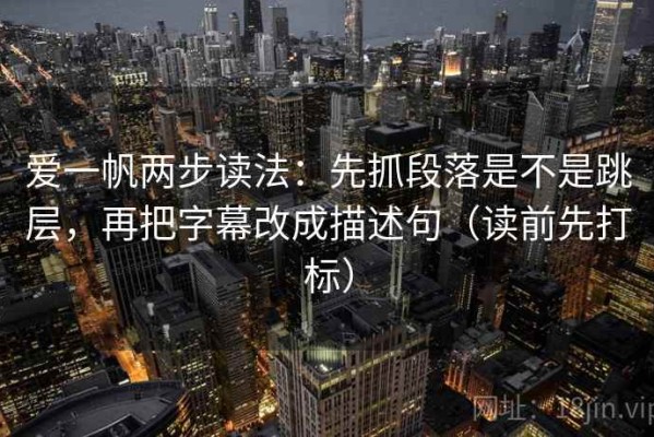 爱一帆两步读法：先抓段落是不是跳层，再把字幕改成描述句（读前先打标）