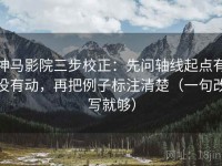 神马影院三步校正：先问轴线起点有没有动，再把例子标注清楚（一句改写就够）