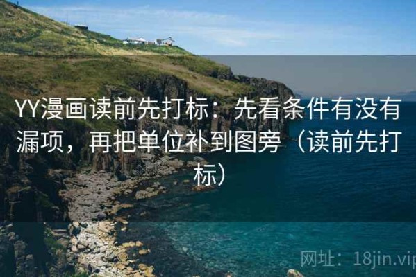 YY漫画读前先打标：先看条件有没有漏项，再把单位补到图旁（读前先打标）