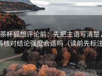 茶杯狐想评论前：先把主语写清楚，再核对结论强度合适吗（读前先标注）