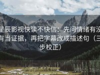 星辰影视快读不快信：先问情绪有没有当证据，再把字幕改成描述句（三步校正）