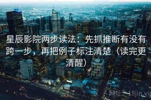 星辰影院两步读法：先抓推断有没有跨一步，再把例子标注清楚（读完更清醒）