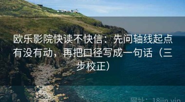 欧乐影院快读不快信：先问轴线起点有没有动，再把口径写成一句话（三步校正）