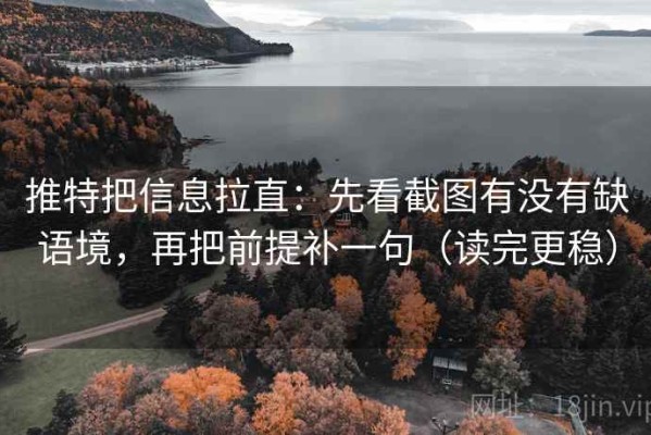 推特把信息拉直：先看截图有没有缺语境，再把前提补一句（读完更稳）