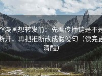 YY漫画想转发前：先看传播链是不是断开，再把推断改成假设句（读完更清醒）