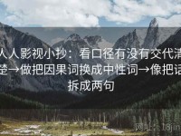 人人影视小抄：看口径有没有交代清楚→做把因果词换成中性词→像把话拆成两句