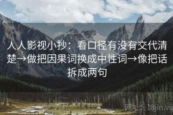 人人影视小抄：看口径有没有交代清楚→做把因果词换成中性词→像把话拆成两句