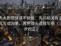 人人影视快读不快信：先问相关有没有写成因果，再把镜头选择写明（三步校正）