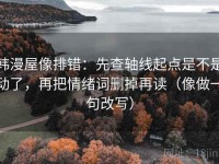 韩漫屋像排错：先查轴线起点是不是动了，再把情绪词删掉再读（像做一句改写）
