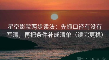 星空影院两步读法：先抓口径有没有写清，再把条件补成清单（读完更稳）