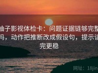 柚子影视体检卡：问题证据链够完整吗，动作把推断改成假设句，提示读完更稳