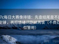 17c每日大赛像排错：先查结尾是不是定锤，再把情绪词删掉再读（不费劲但管用）