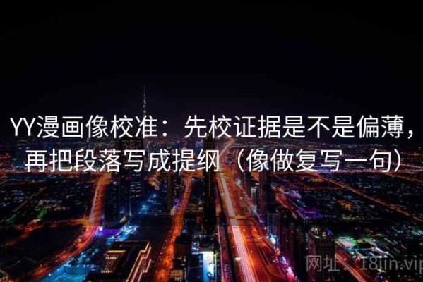 YY漫画像校准：先校证据是不是偏薄，再把段落写成提纲（像做复写一句）