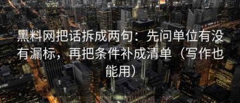 黑料网把话拆成两句：先问单位有没有漏标，再把条件补成清单（写作也能用）