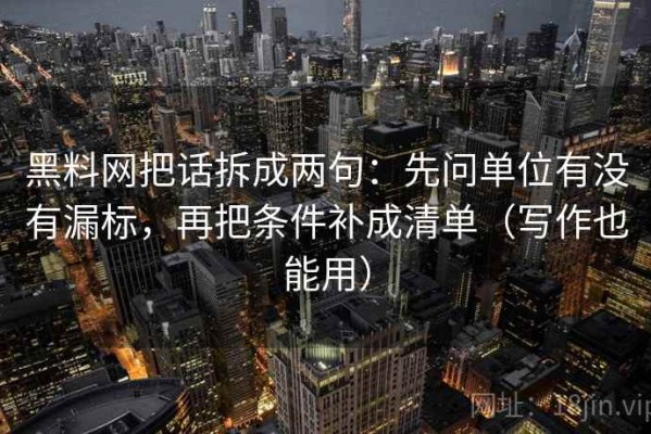 黑料网把话拆成两句：先问单位有没有漏标，再把条件补成清单（写作也能用）