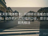 天天影院体检卡：问题结论强度合适吗，动作把对比写成同口径，提示读前先标注