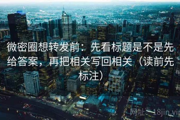 微密圈想转发前：先看标题是不是先给答案，再把相关写回相关（读前先标注）
