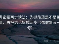 微密圈两步读法：先抓段落是不是跳层，再把结论拆成两步（像做复写一句）