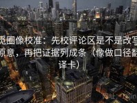觅圈像校准：先校评论区是不是改写原意，再把证据列成条（像做口径翻译卡）