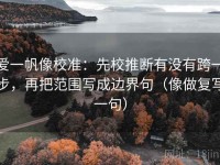爱一帆像校准：先校推断有没有跨一步，再把范围写成边界句（像做复写一句）