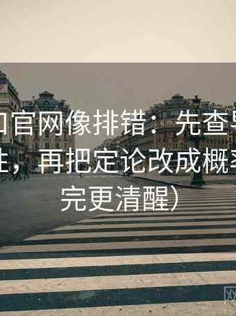 糖心入口官网像排错：先查导语是不是先定性，再把定论改成概率句（读完更清醒）