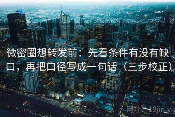 微密圈想转发前：先看条件有没有缺口，再把口径写成一句话（三步校正）