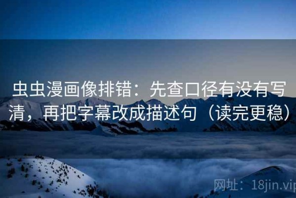 虫虫漫画像排错：先查口径有没有写清，再把字幕改成描述句（读完更稳）