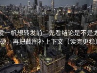 爱一帆想转发前：先看结论是不是太硬，再把截图补上下文（读完更稳）