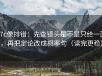 17c像排错：先查镜头是不是只给一面，再把定论改成概率句（读完更稳）