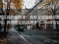 西瓜视频像校准：先校证据链够完整吗，再把结论拆成两步（一句改写就够）