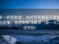 爱一帆短复盘：先对齐剪辑是不是暗示因果，再把对象写具体（做一次口径对拍）