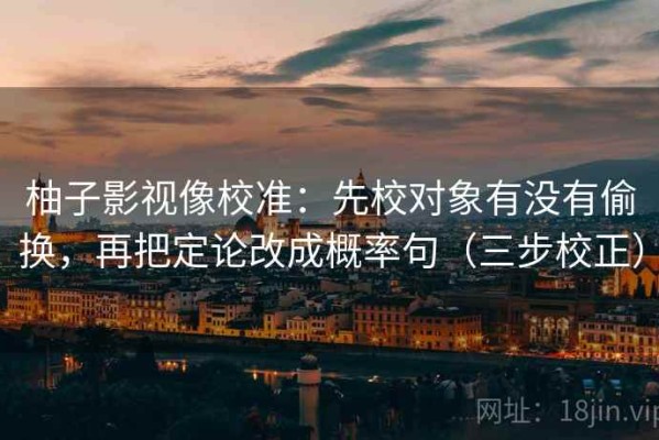 柚子影视像校准：先校对象有没有偷换，再把定论改成概率句（三步校正）