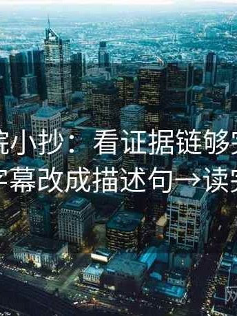 蜂鸟影院小抄：看证据链够完整吗→做把字幕改成描述句→读完更稳