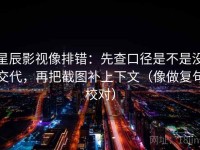 星辰影视像排错：先查口径是不是没交代，再把截图补上下文（像做复句校对）