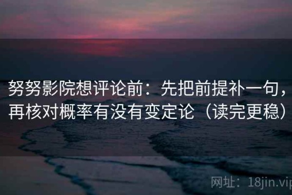 努努影院想评论前：先把前提补一句，再核对概率有没有变定论（读完更稳）