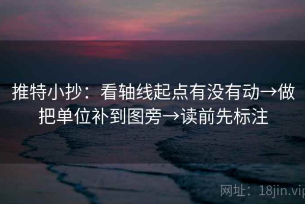推特小抄：看轴线起点有没有动→做把单位补到图旁→读前先标注