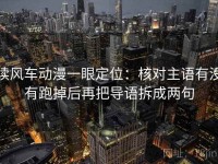 读风车动漫一眼定位：核对主语有没有跑掉后再把导语拆成两句