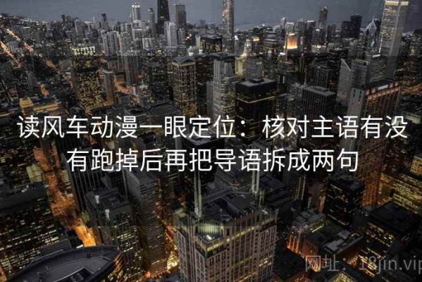 读风车动漫一眼定位：核对主语有没有跑掉后再把导语拆成两句