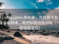 糖心vlogyandx像校准：先校例子有没有当成规律，再把标题改成问句（一眼就能定位）