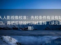 人人影视像校准：先校条件有没有缺口，再把剪辑按时间线重排（读完更稳）