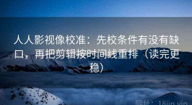 人人影视像校准：先校条件有没有缺口，再把剪辑按时间线重排（读完更稳）
