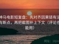 神马电影短复盘：先对齐因果链有没有断点，再把截图补上下文（评论也能用）