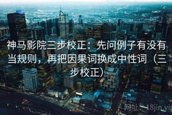 神马影院三步校正：先问例子有没有当规则，再把因果词换成中性词（三步校正）
