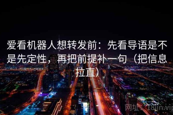 爱看机器人想转发前：先看导语是不是先定性，再把前提补一句（把信息拉直）